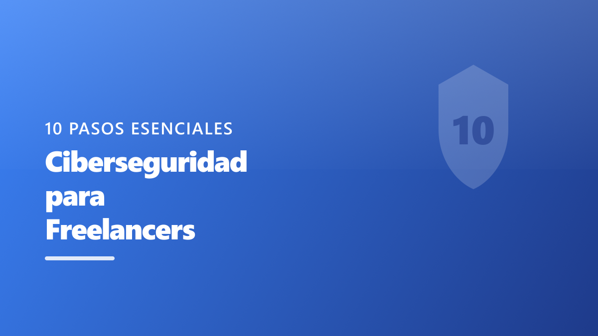 Ciberseguridad para Freelancers: 10 Pasos Esenciales